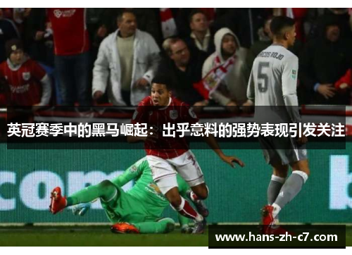 英冠赛季中的黑马崛起:出乎意料的强势表现引发关注 英冠赛季中的黑马崛起:出乎意料的强势表现引发关注
