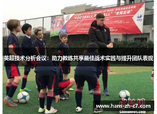 英超技术分析会议:助力教练共享最佳战术实践与提升团队表现 英超技术分析会议:助力教练共享最佳战术实践与提升团队表现