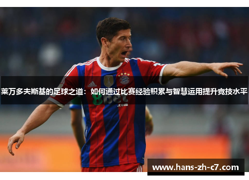 莱万多夫斯基的足球之道:如何通过比赛经验积累与智慧运用提升竞技水平 莱万多夫斯基的足球之道:如何通过比赛经验积累与智慧运用提升竞技水平