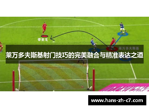 莱万多夫斯基射门技巧的完美融合与精准表达之道 莱万多夫斯基射门技巧的完美融合与精准表达之道