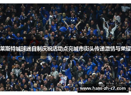 莱斯特城球迷自制庆祝活动点亮城市街头传递激情与荣耀 莱斯特城球迷自制庆祝活动点亮城市街头传递激情与荣耀