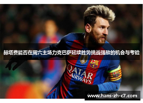 赫塔费能否在周六主场力克巴萨延续胜势挑战强敌的机会与考验