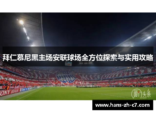 拜仁慕尼黑主场安联球场全方位探索与实用攻略