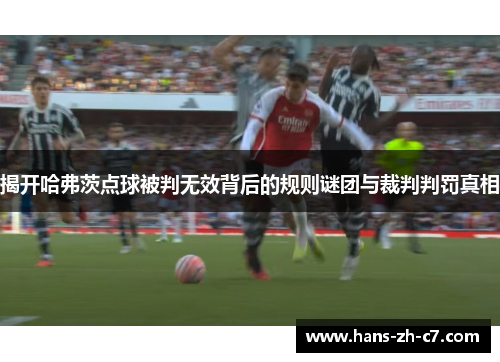揭开哈弗茨点球被判无效背后的规则谜团与裁判判罚真相
