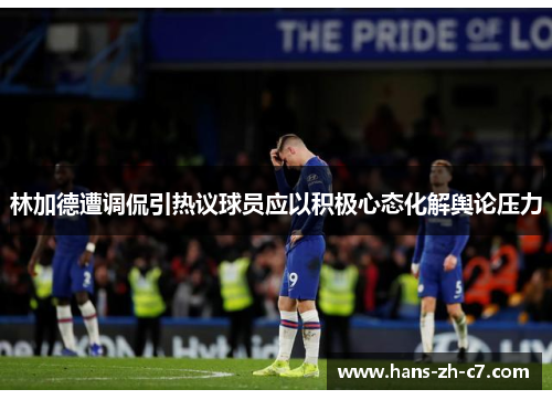 林加德遭调侃引热议球员应以积极心态化解舆论压力 林加德遭调侃引热议球员应以积极心态化解舆论压力