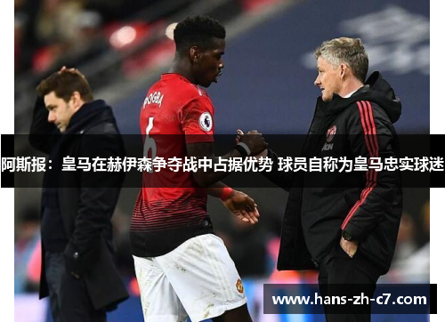 阿斯报:皇马在赫伊森争夺战中占据优势 球员自称为皇马忠实球迷 阿斯报:皇马在赫伊森争夺战中占据优势 球员自称为皇马忠实球迷