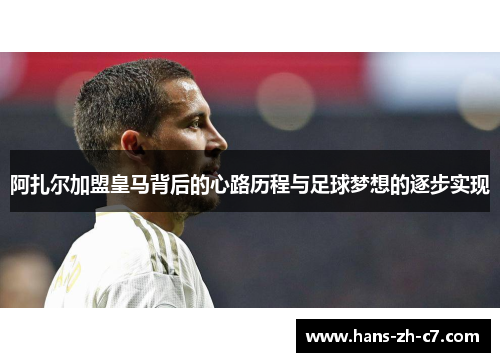 阿扎尔加盟皇马背后的心路历程与足球梦想的逐步实现 阿扎尔加盟皇马背后的心路历程与足球梦想的逐步实现