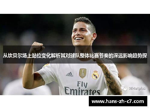 从坎贝尔场上站位变化解析其对球队整体比赛节奏的深远影响趋势探 从坎贝尔场上站位变化解析其对球队整体比赛节奏的深远影响趋势探