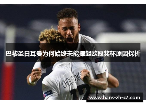 巴黎圣日耳曼为何始终未能捧起欧冠奖杯原因探析