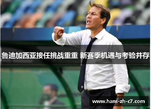 鲁迪加西亚接任挑战重重 新赛季机遇与考验并存