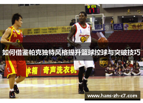 如何借鉴帕克独特风格提升篮球控球与突破技巧