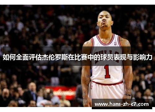 如何全面评估杰伦罗斯在比赛中的球员表现与影响力 如何全面评估杰伦罗斯在比赛中的球员表现与影响力