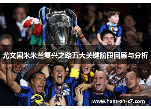 尤文国米米兰复兴之路五大关键阶段回顾与分析 尤文国米米兰复兴之路五大关键阶段回顾与分析