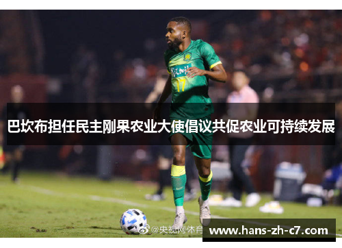 巴坎布担任民主刚果农业大使倡议共促农业可持续发展 巴坎布担任民主刚果农业大使倡议共促农业可持续发展