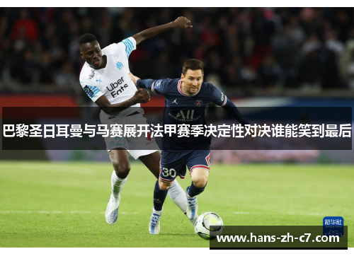 巴黎圣日耳曼与马赛展开法甲赛季决定性对决谁能笑到最后 巴黎圣日耳曼与马赛展开法甲赛季决定性对决谁能笑到最后