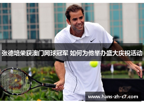 张德培荣获澳门网球冠军 如何为他举办盛大庆祝活动 张德培荣获澳门网球冠军 如何为他举办盛大庆祝活动