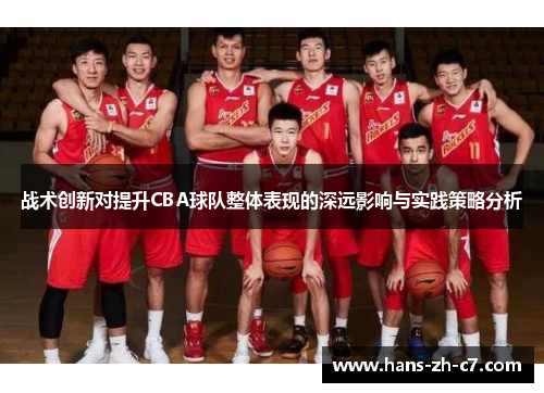 战术创新对提升CBA球队整体表现的深远影响与实践策略分析 战术创新对提升CBA球队整体表现的深远影响与实践策略分析