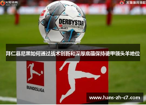 拜仁慕尼黑如何通过战术创新和深厚底蕴保持德甲领头羊地位 拜仁慕尼黑如何通过战术创新和深厚底蕴保持德甲领头羊地位