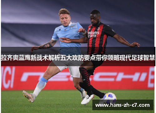 拉齐奥蓝鹰新战术解析五大攻防要点带你领略现代足球智慧 拉齐奥蓝鹰新战术解析五大攻防要点带你领略现代足球智慧