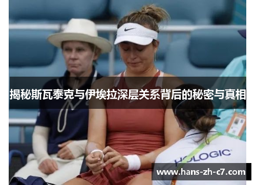 揭秘斯瓦泰克与伊埃拉深层关系背后的秘密与真相