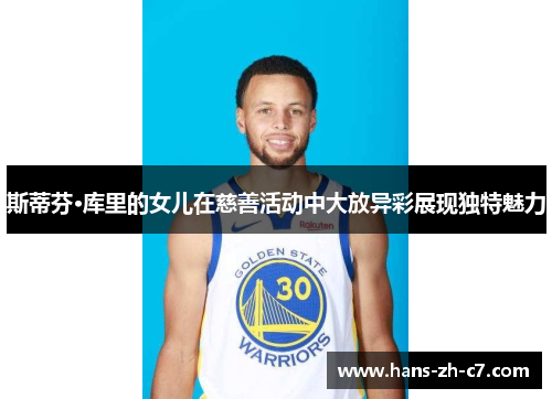 斯蒂芬·库里的女儿在慈善活动中大放异彩展现独特魅力 斯蒂芬·库里的女儿在慈善活动中大放异彩展现独特魅力