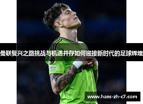 曼联复兴之路挑战与机遇并存如何迎接新时代的足球辉煌