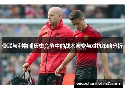 曼联与利物浦历史竞争中的战术演变与对抗策略分析 曼联与利物浦历史竞争中的战术演变与对抗策略分析