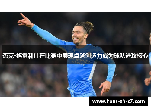 杰克·格雷利什在比赛中展现卓越创造力成为球队进攻核心