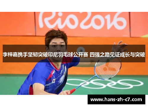 李梓嘉携手坚韧突破印尼羽毛球公开赛 四强之路见证成长与突破 李梓嘉携手坚韧突破印尼羽毛球公开赛 四强之路见证成长与突破