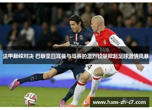法甲巅峰对决 巴黎圣日耳曼与马赛的激烈较量掀起足球激情风暴