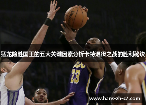 猛龙险胜国王的五大关键因素分析卡特退役之战的胜利秘诀