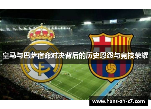 皇马与巴萨宿命对决背后的历史恩怨与竞技荣耀