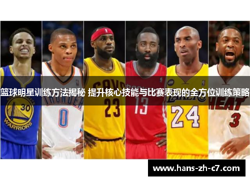 篮球明星训练方法揭秘 提升核心技能与比赛表现的全方位训练策略