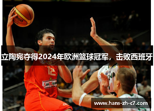 立陶宛夺得2024年欧洲篮球冠军，击败西班牙