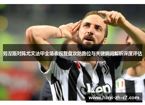 努涅斯对阵尤文法甲全场表现复盘攻防跑位与关键瞬间解析深度评估