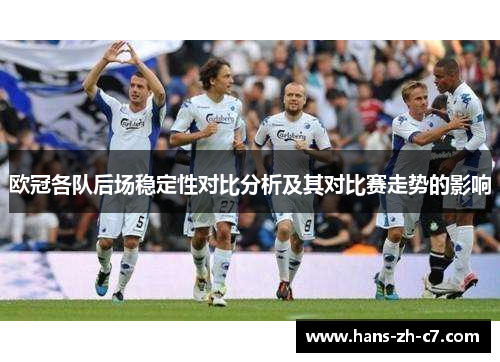 欧冠各队后场稳定性对比分析及其对比赛走势的影响