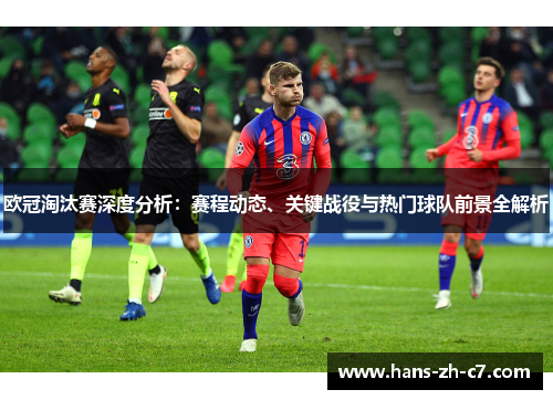 欧冠淘汰赛深度分析：赛程动态、关键战役与热门球队前景全解析