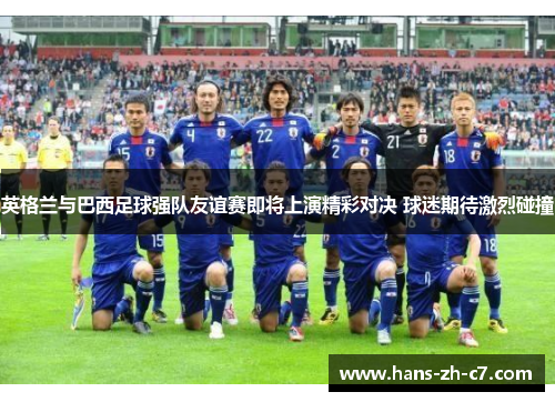 英格兰与巴西足球强队友谊赛即将上演精彩对决 球迷期待激烈碰撞