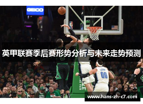 英甲联赛季后赛形势分析与未来走势预测 英甲联赛季后赛形势分析与未来走势预测