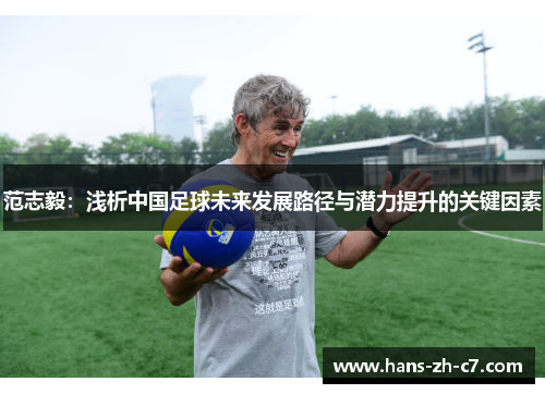 范志毅:浅析中国足球未来发展路径与潜力提升的关键因素 范志毅:浅析中国足球未来发展路径与潜力提升的关键因素