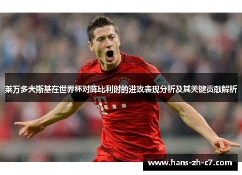 莱万多夫斯基在世界杯对阵比利时的进攻表现分析及其关键贡献解析 莱万多夫斯基在世界杯对阵比利时的进攻表现分析及其关键贡献解析