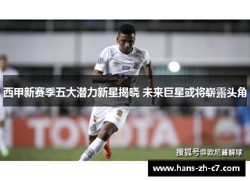 西甲新赛季五大潜力新星揭晓 未来巨星或将崭露头角 西甲新赛季五大潜力新星揭晓 未来巨星或将崭露头角