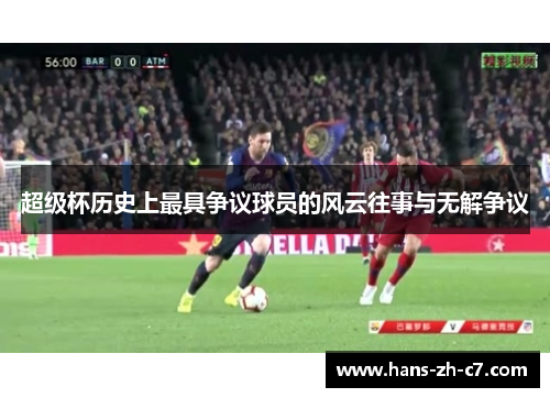 超级杯历史上最具争议球员的风云往事与无解争议 超级杯历史上最具争议球员的风云往事与无解争议