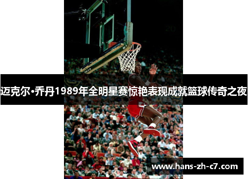 迈克尔·乔丹1989年全明星赛惊艳表现成就篮球传奇之夜 迈克尔·乔丹1989年全明星赛惊艳表现成就篮球传奇之夜