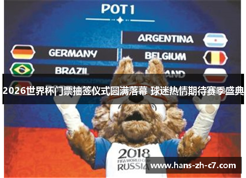 2026世界杯门票抽签仪式圆满落幕 球迷热情期待赛季盛典