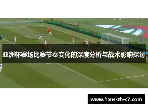 亚洲杯赛场比赛节奏变化的深度分析与战术影响探讨
