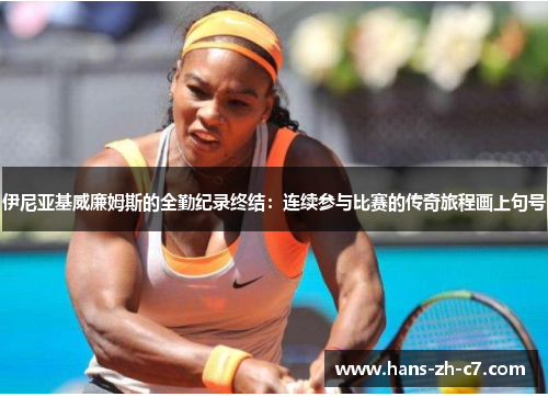 伊尼亚基威廉姆斯的全勤纪录终结：连续参与比赛的传奇旅程画上句号