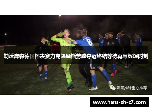 勒沃库森德国杯决赛力克凯泽斯劳滕夺冠终结等待再写辉煌时刻