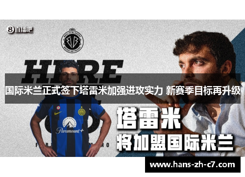 国际米兰正式签下塔雷米加强进攻实力 新赛季目标再升级 国际米兰正式签下塔雷米加强进攻实力 新赛季目标再升级