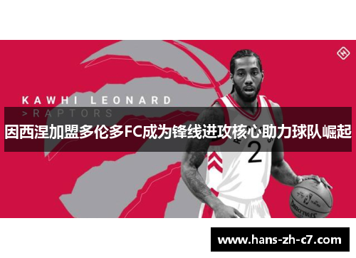 因西涅加盟多伦多FC成为锋线进攻核心助力球队崛起 因西涅加盟多伦多FC成为锋线进攻核心助力球队崛起